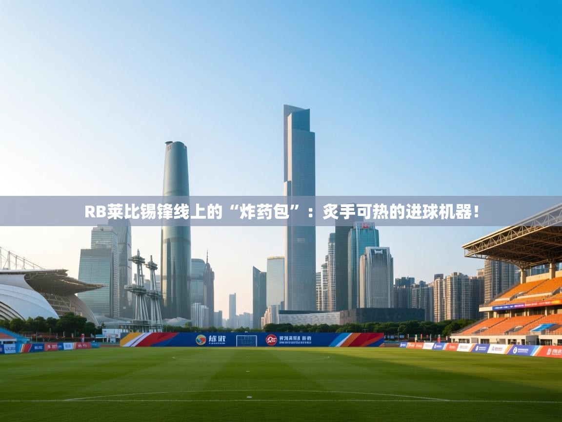 RB莱比锡锋线上的“炸药包”：炙手可热的进球机器！  第1张