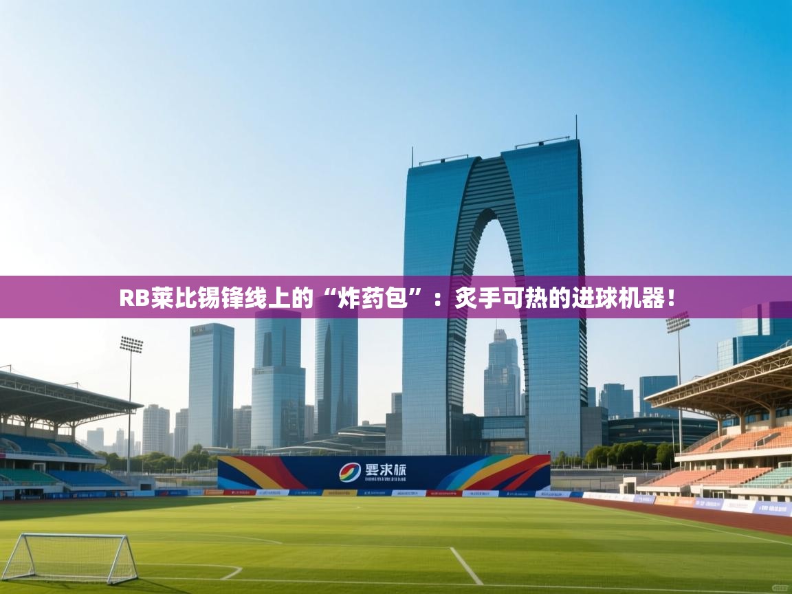RB莱比锡锋线上的“炸药包”：炙手可热的进球机器！  第2张