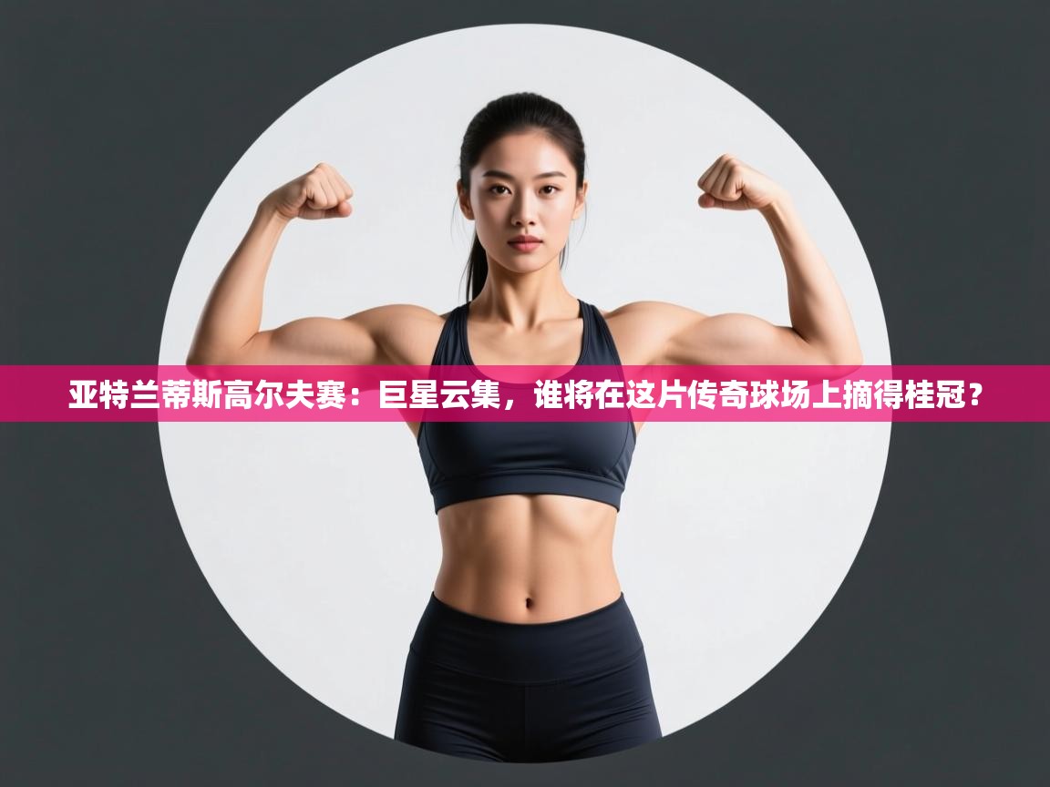 亚特兰蒂斯高尔夫赛:巨星云集,谁将在这片传奇球场上摘得桂冠? 第2张