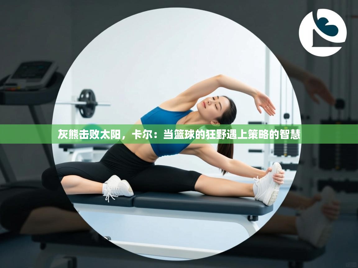 灰熊击败太阳,卡尔:当篮球的狂野遇上策略的智慧 第2张