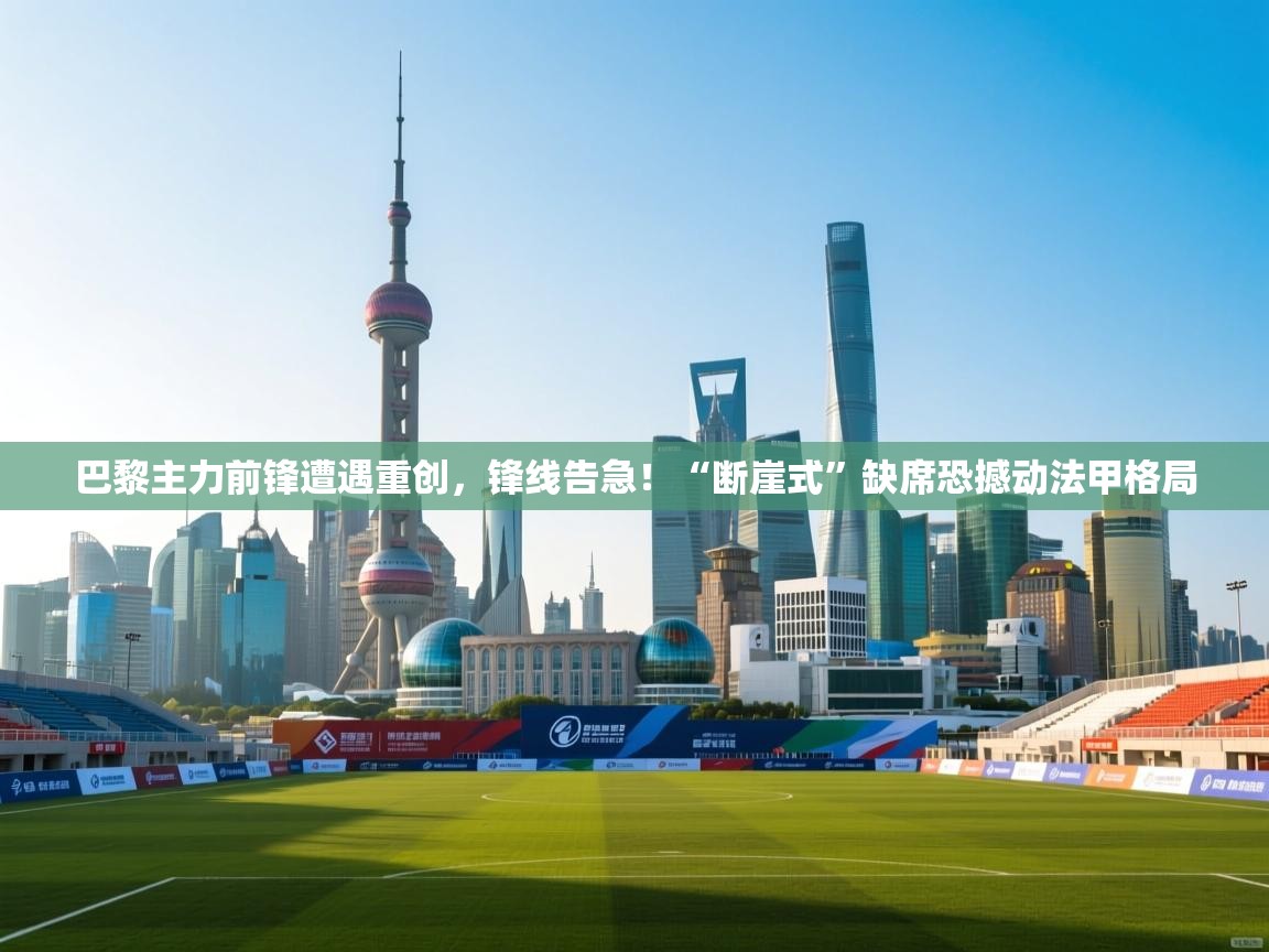 巴黎主力前锋遭遇重创,锋线告急!“断崖式”缺席恐撼动法甲格局 第1张