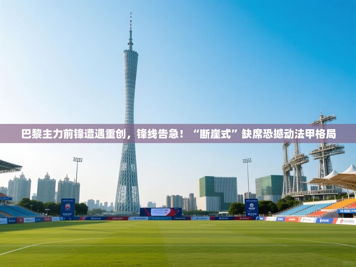 巴黎主力前锋遭遇重创,锋线告急!“断崖式”缺席恐撼动法甲格局 第2张