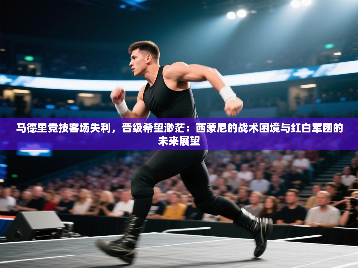 马德里竞技客场失利,晋级希望渺茫:西蒙尼的战术困境与红白军团的未来展望 第1张