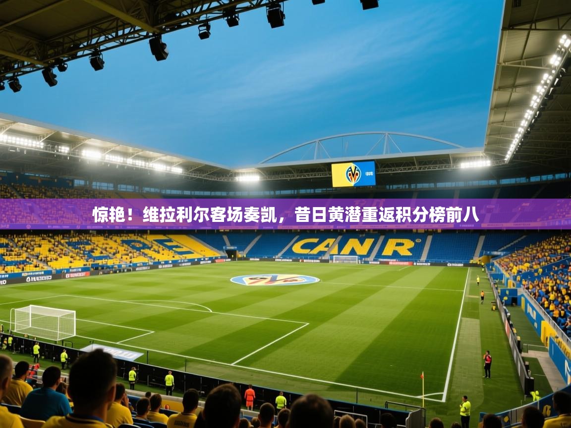 惊艳!维拉利尔客场奏凯,昔日黄潜重返积分榜前八 第1张