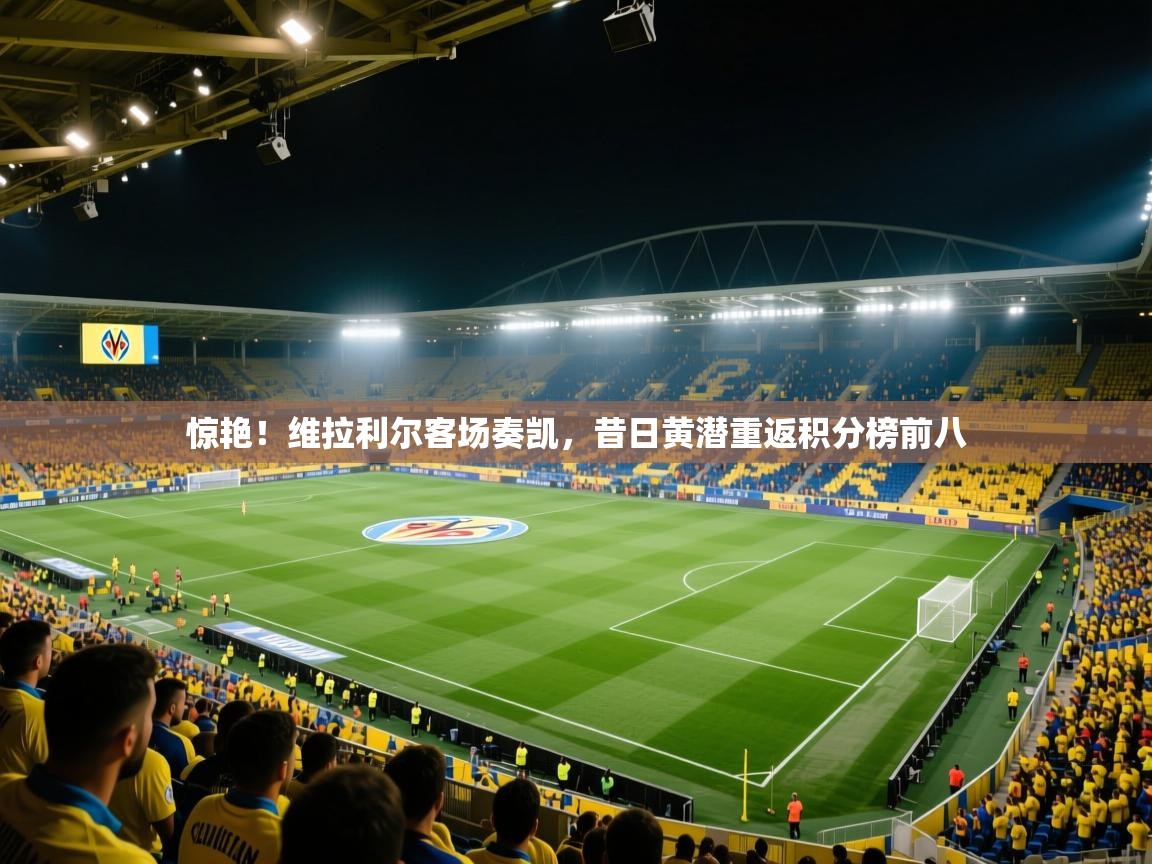 惊艳!维拉利尔客场奏凯,昔日黄潜重返积分榜前八 第2张