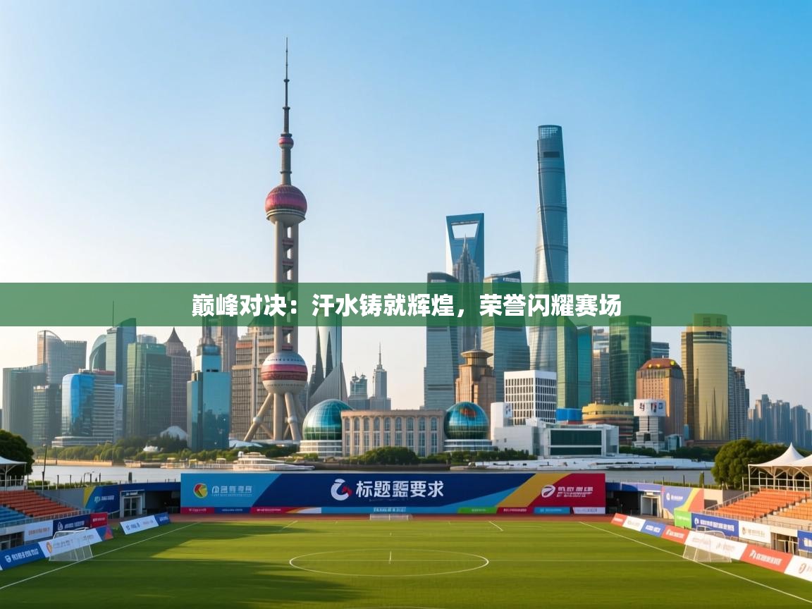 巅峰对决:汗水铸就辉煌,荣誉闪耀赛场 第2张