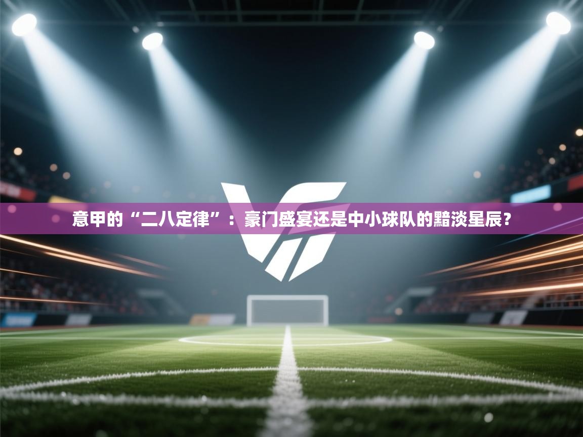 意甲的“二八定律”:豪门盛宴还是中小球队的黯淡星辰? 第1张