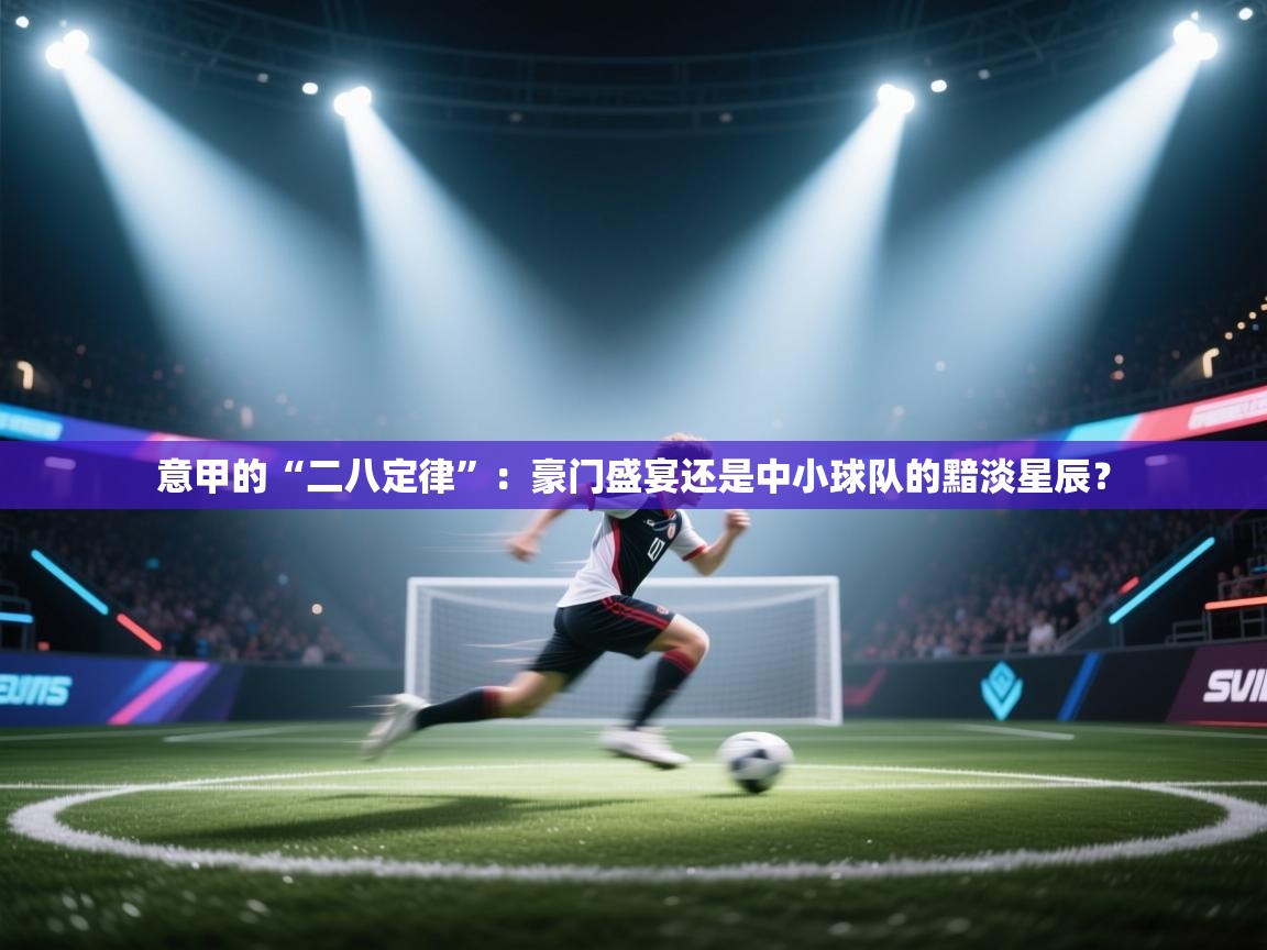 意甲的“二八定律”:豪门盛宴还是中小球队的黯淡星辰? 第2张